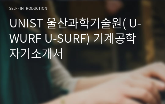 UNIST 울산과학기술원( U-WURF U-SURF) 기계공학 자기소개서