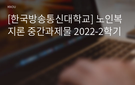 [한국방송통신대학교] 노인복지론 중간과제물 2022-2학기