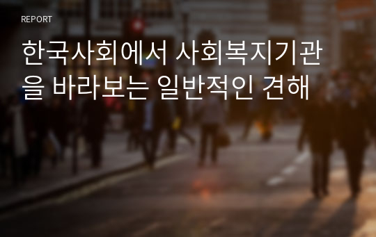 한국사회에서 사회복지기관을 바라보는 일반적인 견해