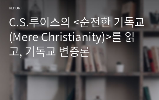 C.S.루이스의 &lt;순전한 기독교(Mere Christianity)&gt;를 읽고, 기독교 변증론