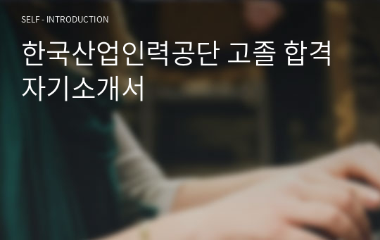 한국산업인력공단 고졸 합격 자기소개서