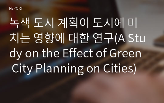 녹색 도시 계획이 도시에 미치는 영향에 대한 연구(A Study on the Effect of Green City Planning on Cities)