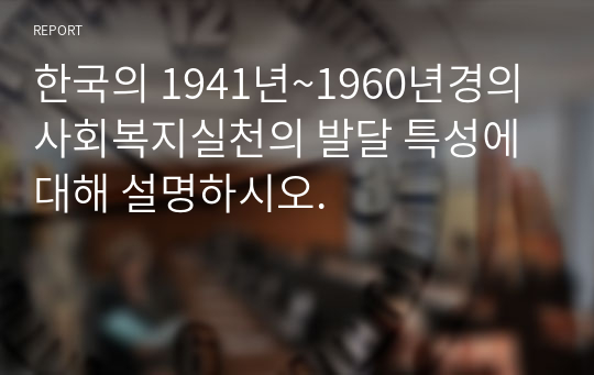 한국의 1941년~1960년경의 사회복지실천의 발달 특성에 대해 설명하시오.