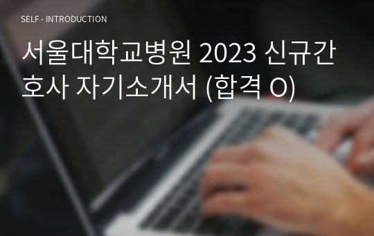 서울대학교병원 2023 신규간호사 자기소개서 (합격 O)