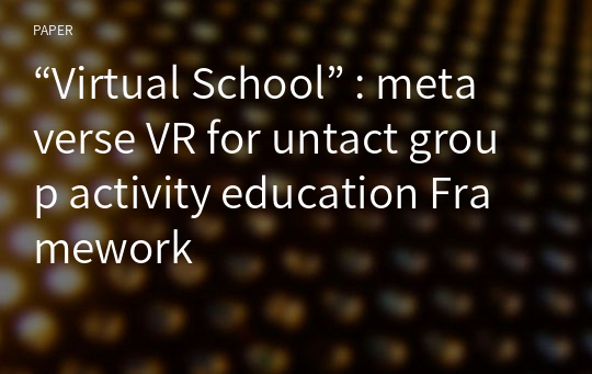 “Virtual School” : metaverse VR for untact group activity education Framework