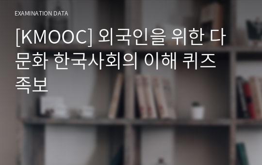 [KMOOC] 외국인을 위한 다문화 한국사회의 이해 퀴즈 족보