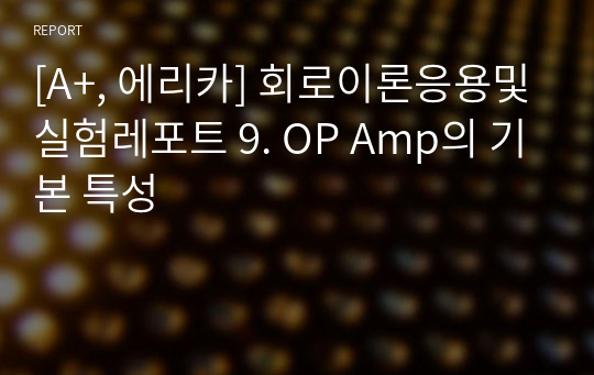[A+, 에리카] 회로이론응용및실험레포트 9. OP Amp의 기본 특성