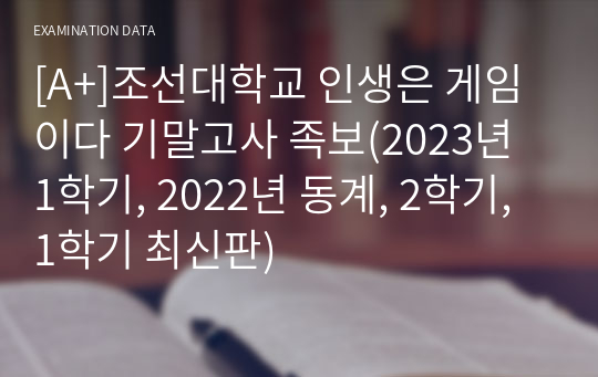 [A+]조선대학교 인생은 게임이다 기말고사 족보(2023년 1학기, 2022년 동계, 2학기, 1학기 최신판)