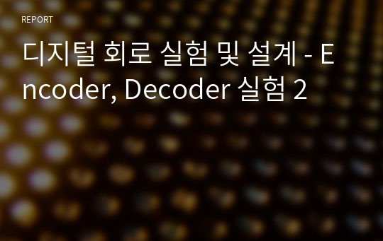 디지털 회로 실험 및 설계 - Encoder, Decoder 실험 2