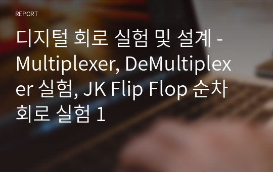 디지털 회로 실험 및 설계 - Multiplexer, DeMultiplexer 실험, JK Flip Flop 순차회로 실험 1