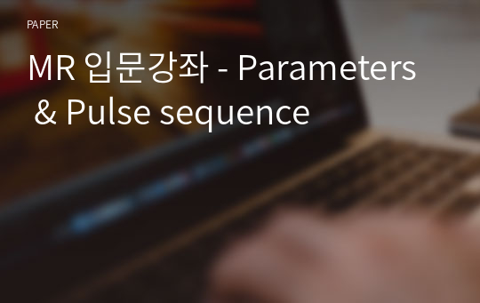 MR 입문강좌 - Parameters &amp; Pulse sequence