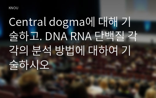 Central dogma에 대해 기술하고. DNA RNA 단백질 각각의 분석 방법에 대하여 기술하시오