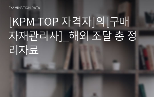 [KPM TOP 자격자]의[구매자재관리사]_해외 조달 총 정리자료