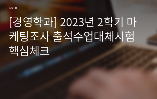 [경영학과] 2023년 2학기 마케팅조사 출석수업대체시험 핵심체크
