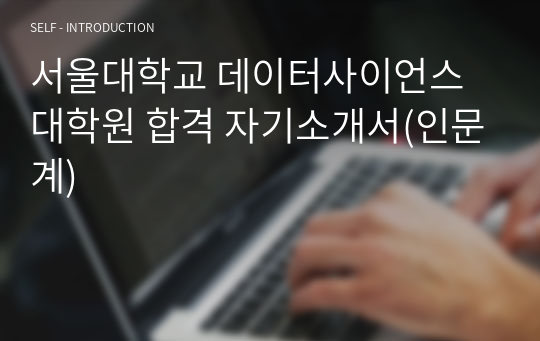 서울대학교 데이터사이언스대학원 합격 자기소개서(인문계)