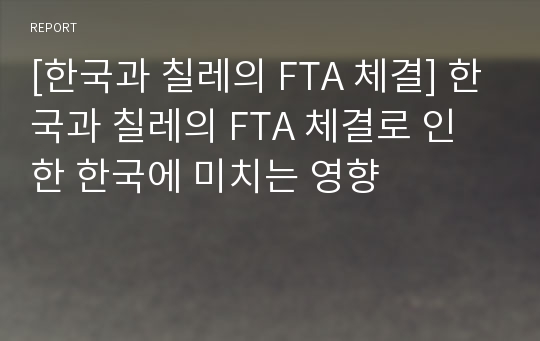[한국과 칠레의 FTA 체결] 한국과 칠레의 FTA 체결로 인한 한국에 미치는 영향