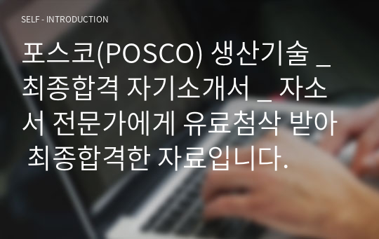 포스코(POSCO) 생산기술 _ 최종합격 자기소개서 _ 자소서 전문가에게 유료첨삭 받아 최종합격한 자료입니다.