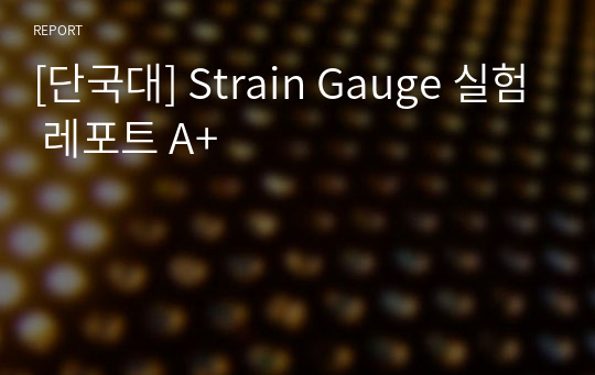 [단국대] Strain Gauge 실험 레포트 A+