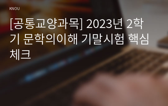 [공통교양과목] 2023년 2학기 문학의이해 기말시험 핵심체크