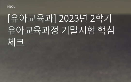 [유아교육과] 2023년 2학기 유아교육과정 기말시험 핵심체크