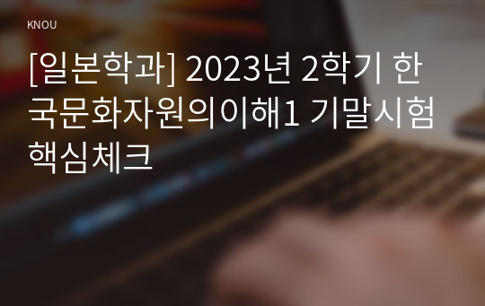 [일본학과] 2023년 2학기 한국문화자원의이해1 기말시험 핵심체크