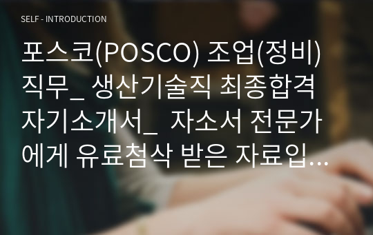 포스코(POSCO) 조업(정비)직무_ 생산기술직 최종합격 자기소개서_  자소서 전문가에게 유료첨삭 받은 자료입니다.
