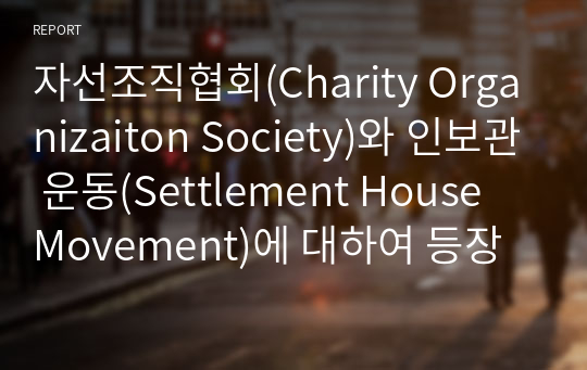 자선조직협회(Charity Organizaiton Society)와 인보관 운동(Settlement House Movement)에 대하여 등장배경, 특징, 역할과 이 두 기관이 한국 또는 현대 사회에 미친 영향을 서술하시오