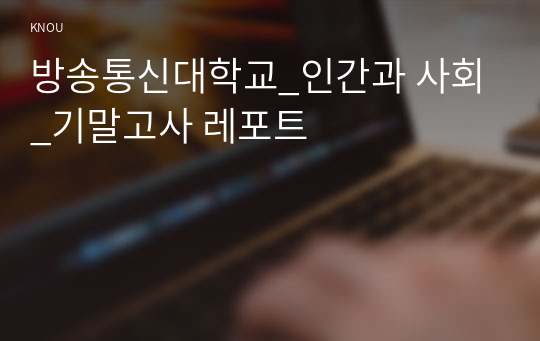 방송통신대학교_인간과 사회_기말고사 레포트