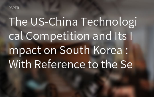 The US-China Technological Competition and Its Impact on South Korea : With Reference to the Semiconductor Industry