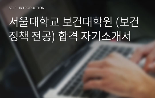 서울대학교 보건대학원 (보건정책 전공) 합격 자기소개서