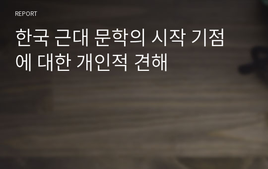 한국 근대 문학의 시작 기점에 대한 개인적 견해