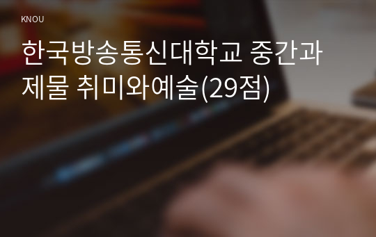 한국방송통신대학교 중간과제물 취미와예술(29점)