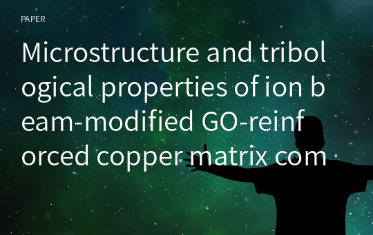 Microstructure and tribological properties of ion beam‑modified GO‑reinforced copper matrix composites