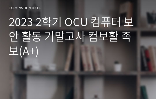 2023 2학기 OCU 컴퓨터 보안 활동 기말고사 컴보활 족보(A+)