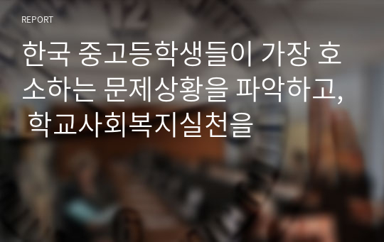 한국 중고등학생들이 가장 호소하는 문제상황을 파악하고, 학교사회복지실천을