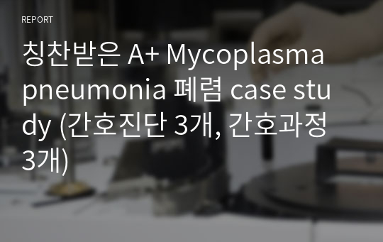칭찬받은 A+ Mycoplasma pneumonia 폐렴 case study (간호진단 3개, 간호과정 3개)
