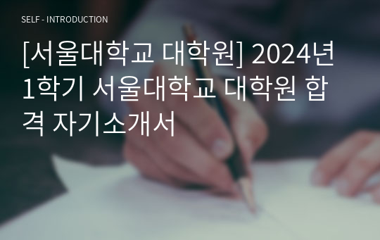 [서울대학교 대학원] 2024년 1학기 서울대학교 대학원 합격 자기소개서