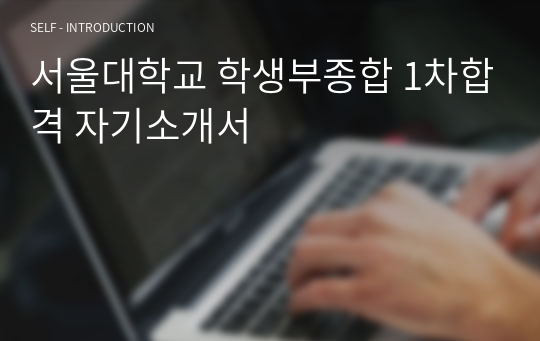 서울대학교 학생부종합 1차합격 자기소개서