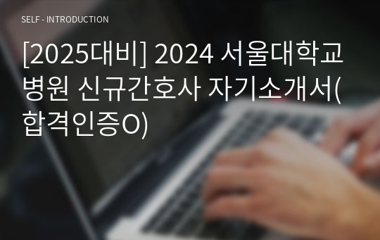 [2025대비] 2024 서울대학교병원 신규간호사 자기소개서(합격인증O)