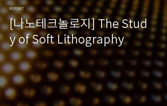 [나노테크놀로지] The Study of Soft Lithography