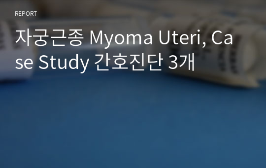 자궁근종 Myoma Uteri, Case Study 간호진단 3개