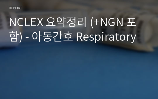 NCLEX 요약정리 (+NGN 포함) - 아동간호 Respiratory