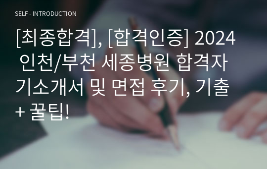 [최종합격], [합격인증] 2024 인천/부천 세종병원 합격자기소개서 및 면접 후기, 기출 + 꿀팁!