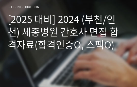 [2025 대비] 2024 (부천/인천) 세종병원 간호사 면접 합격자료(합격인증O, 스펙O)