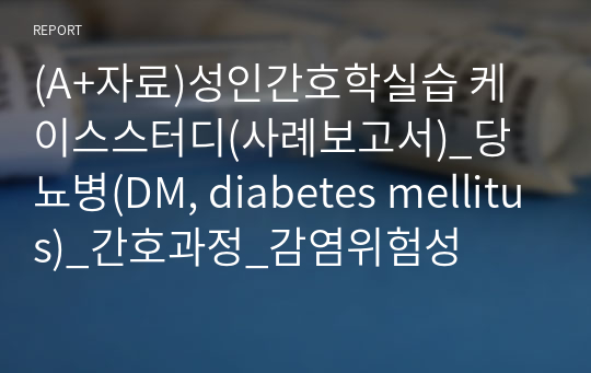 (A+자료)성인간호학실습 케이스스터디(사례보고서)_당뇨병(DM, diabetes mellitus)_간호과정_감염위험성