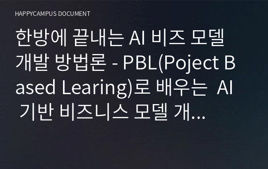 한방에 끝내는 AI 비즈 모델 개발 방법론 - PBL(Poject Based Learing)로 배우는  AI 기반 비즈니스 모델 개발  실전 가이드북