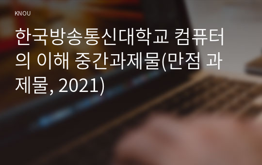한국방송통신대학교 컴퓨터의 이해 중간과제물(만점 과제물, 2021)