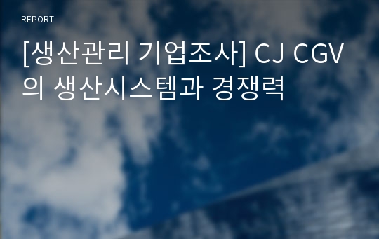 [생산관리 기업조사] CJ CGV의 생산시스템과 경쟁력