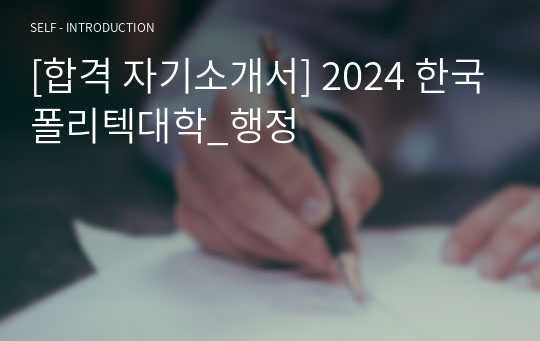 [합격 자기소개서] 2024 한국폴리텍대학_행정