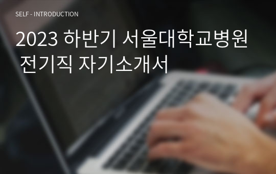 2023 하반기 서울대학교병원 전기직 자기소개서